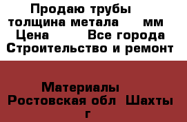 Продаю трубы 720 толщина метала 8-9 мм › Цена ­ 35 - Все города Строительство и ремонт » Материалы   . Ростовская обл.,Шахты г.